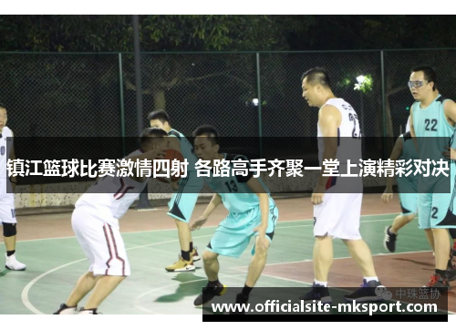 镇江篮球比赛激情四射 各路高手齐聚一堂上演精彩对决
