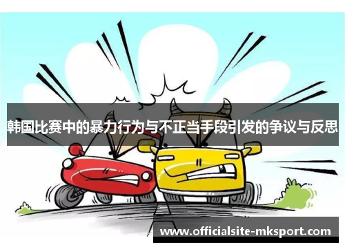 韩国比赛中的暴力行为与不正当手段引发的争议与反思