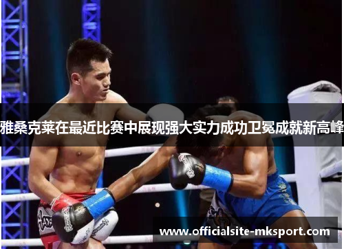 雅桑克莱在最近比赛中展现强大实力成功卫冕成就新高峰
